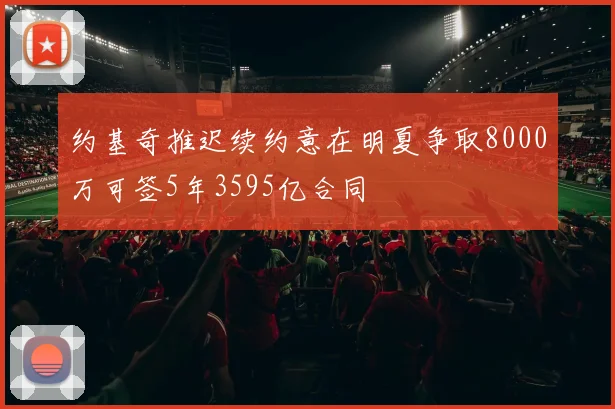 约基奇推迟续约意在明夏争取8000万可签5年3595亿合同