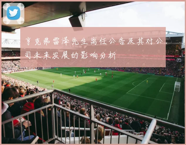 亨克弗雷泽先生离任公告及其对公司未来发展的影响分析