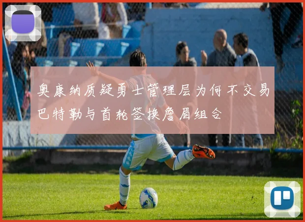 奥康纳质疑勇士管理层为何不交易巴特勒与首轮签换詹眉组合