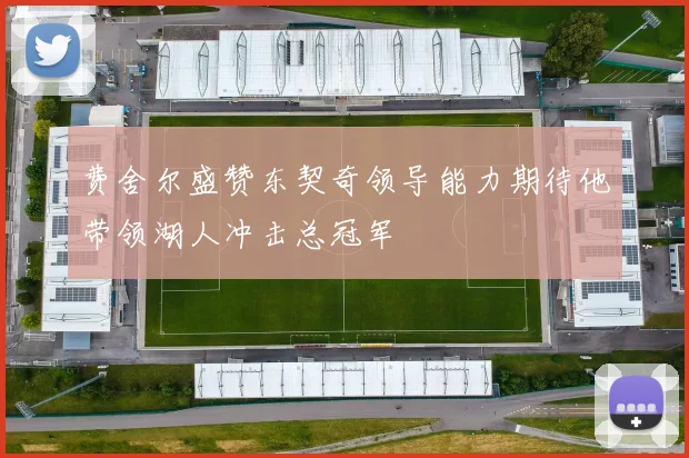 费舍尔盛赞东契奇领导能力期待他带领湖人冲击总冠军