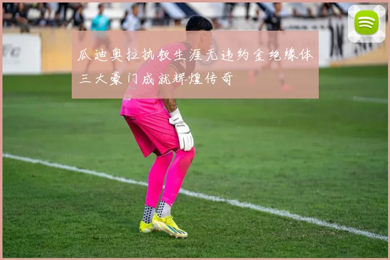 瓜迪奥拉执教生涯无违约金绝缘体三大豪门成就辉煌传奇