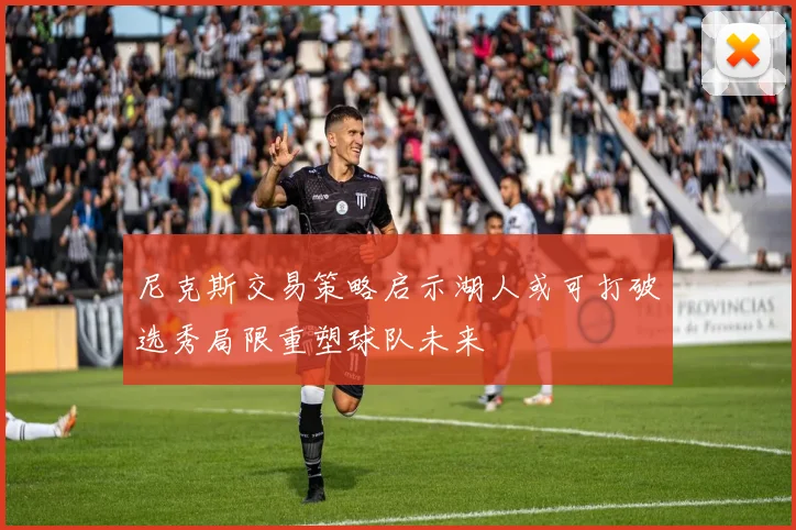 尼克斯交易策略启示湖人或可打破选秀局限重塑球队未来