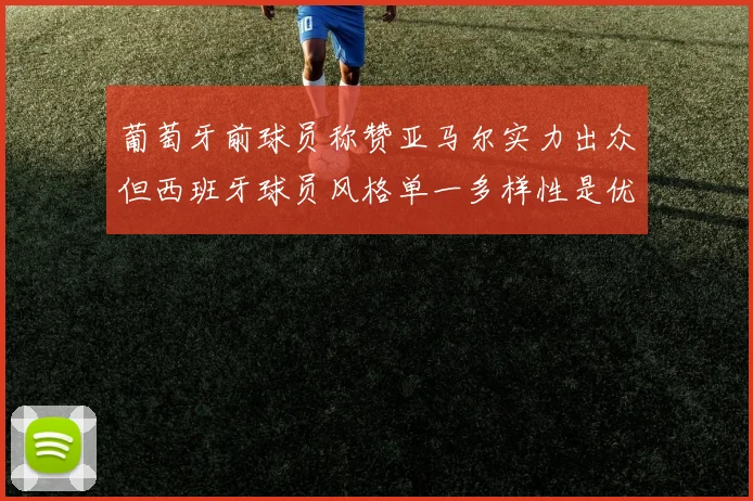 葡萄牙前球员称赞亚马尔实力出众但西班牙球员风格单一多样性是优势