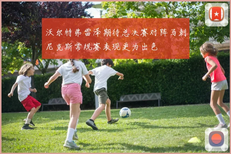 沃尔特弗雷泽期待总决赛对阵马刺尼克斯常规赛表现更为出色