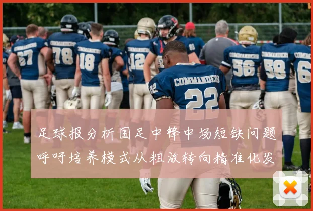 足球报分析国足中锋中场短缺问题呼吁培养模式从粗放转向精准化发展