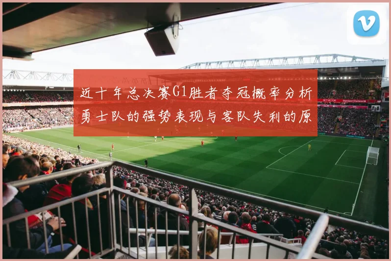 近十年总决赛G1胜者夺冠概率分析勇士队的强势表现与客队失利的原因探讨